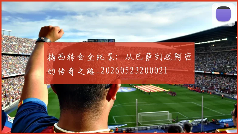 梅西转会全纪录：从巴萨到迈阿密的传奇之路_20260523200021