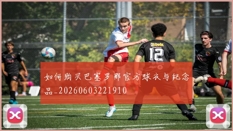 如何购买巴塞罗那官方球衣与纪念品_20260603221910