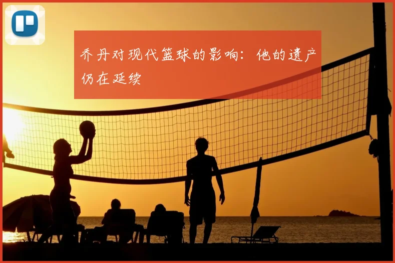 乔丹对现代篮球的影响:他的遗产仍在延续