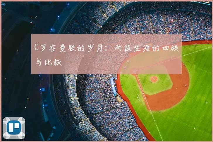 C罗在曼联的岁月:两段生涯的回顾与比较