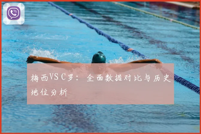 梅西VS C罗:全面数据对比与历史地位分析