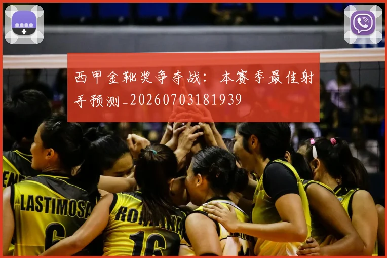 西甲金靴奖争夺战：本赛季最佳射手预测_20260703181939