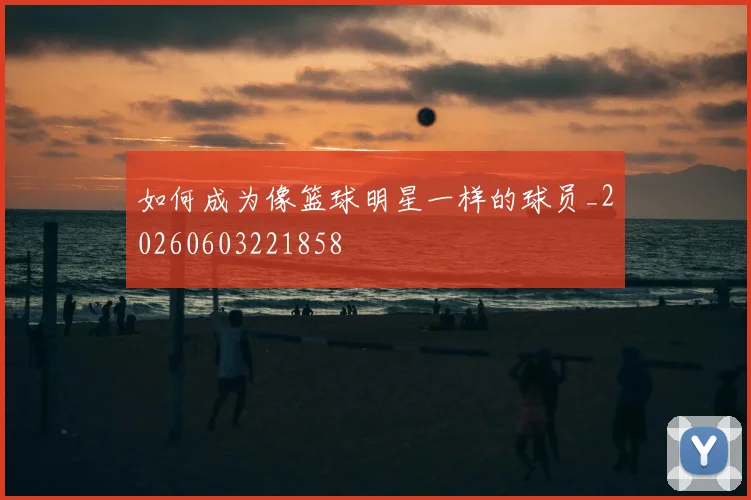 如何成为像篮球明星一样的球员_20260603221858