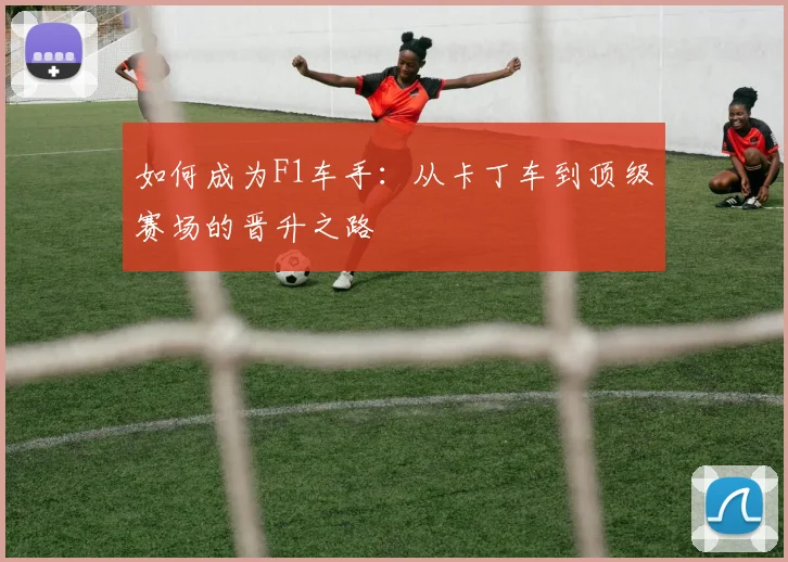如何成为F1车手:从卡丁车到顶级赛场的晋升之路