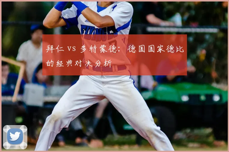 拜仁 vs 多特蒙德：德国国家德比的经典对决分析