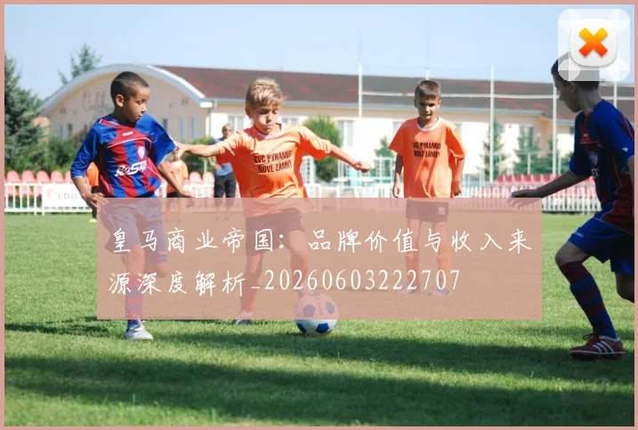 皇马商业帝国:品牌价值与收入来源深度解析_20260603222707