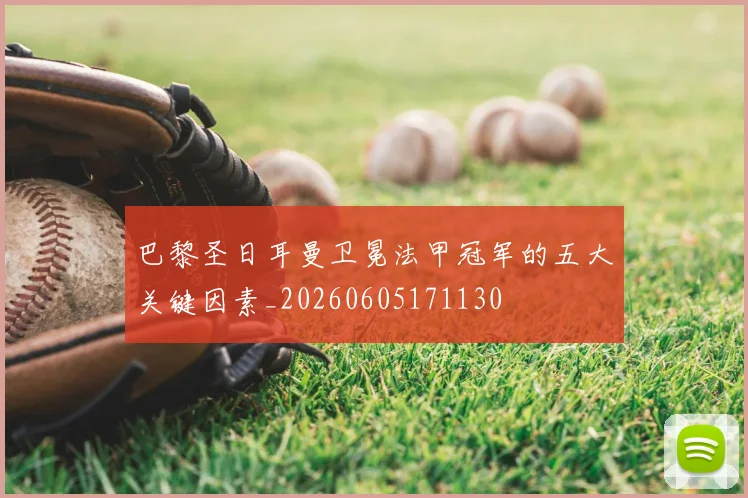 巴黎圣日耳曼卫冕法甲冠军的五大关键因素_20260605171130