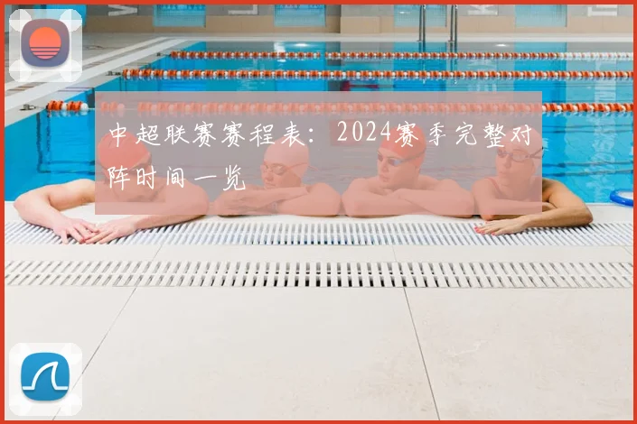 中超联赛赛程表：2024赛季完整对阵时间一览