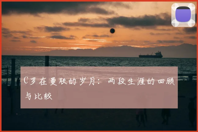 C罗在曼联的岁月:两段生涯的回顾与比较
